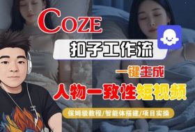 COZE扣子工作流一键生成人物一致性短视频，保姆级教程-智能体搭建-项目实操