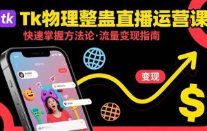 （15645期）Tk物理整蛊直播跨境运营：快速掌握整蛊类直播的运营方法论，实现流量变现