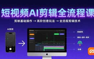 （15647期）短视频AI剪辑技能，从剪映基础操作到高阶创意玩法，全流程剪辑技术