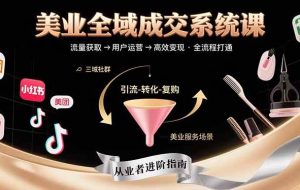 （15650期）美业全域成交系统课程：帮助美业从业者打通从流量获取到高效变现全流程