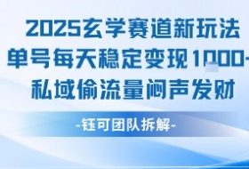 2025玄学赛道新玩法单号每天稳定变现1k+私域偷流量闷声发财