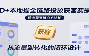 AD+本地推全链路投放获客实操营，快速掌握精准获客技巧，当天投放当天转化高效营销