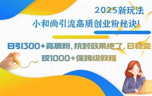 （15663期）2025新玩法小和尚引流高质创业粉秘诀！日引300+高质粉，抗封效果绝了，…
