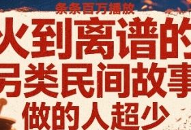 火到离谱的另类民间故事，条条百W播放，做的人超少