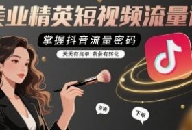 美业精英短视频流量课，掌握抖音流量密码，天天有询单，条条有转化