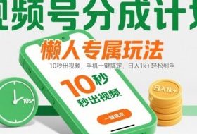 视频号分成计划懒人专属玩法：10 秒出视频，手机一键搞定，日入1k+ 轻松到手【揭秘】