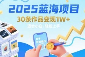 2025蓝海项目30条作品 变现1w+ 有手就能操作适合小白做