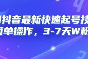 8月抖音最新快速起号技术，简单操作，3-7天1W粉