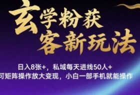 玄学粉获客新玩法日入8张+， 私域每天进线50人+，可矩阵操作放大变现，小白一部手机就能操作