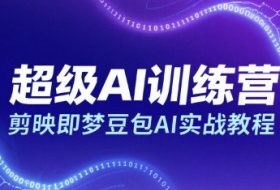 超级AI训练营，剪映即梦豆包AI实战教程