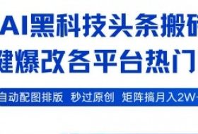 AI黑科技头条搬砖，一键爆改各平台热门图文 自动配图排版，秒过原创，矩阵搞月入2W+【揭秘】
