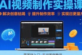 Ai视频制作实操课，解决创意枯竭、效率低下痛点，实现日更量产可持续变现