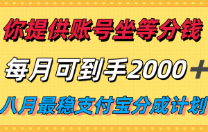 你提供账号我们发视频，每月到手2k＋，八月最稳支付宝分成计划玩法来袭！