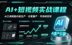 （15681期）AI+短视频实战课程：AI工具赋能内容生产，实现日更量产可持续变现