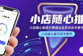 小店随心推微付费撬动自然流投手教学，小店随心推手把手教学