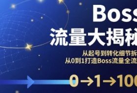 Boss流量大揭秘，从起号到转化细节拆解，从0到1打造Boss流量全流程