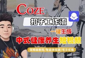 Coze扣子工作流一键生成中式健康养生短视频，保姆级教程-智能体搭建-项目实操