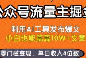 公众号流量主掘金新玩法，利用AI工具发布爆文，小白也能篇篇10W+文章，零门槛变现，单日收入4位数