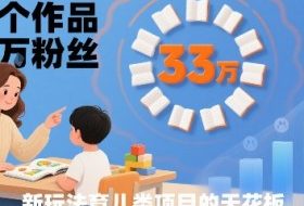 33个作品33W粉丝，育儿类项目的天花板，小白可操作