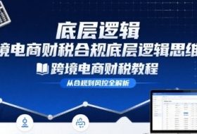 跨境电商财稅合规底层逻辑思维课-跨境电商财税教程