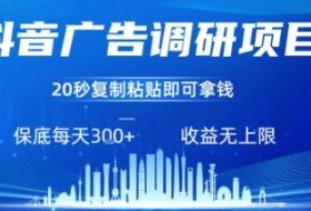 抖音广告调研项目，只需复制粘贴广告即可挣钱，任务不限量，一天稳定3张