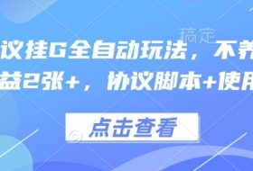 最新协议挂G全自动玩法，不用养机，单日收益2张+，协议脚本+使用教程【揭秘】
