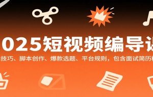 2025短视频编导课，剪辑技巧、脚本创作、爆款选题、平台规则，包含面试简历模板