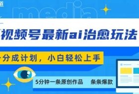 视频号分成最新ai治愈玩法，5分钟一条爆款，日入多张，小白也能轻松上手