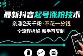 最新抖音起号涨粉技术，亲测2天千粉，不花一分钱，全流程拆解