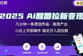 2025最强AI醒图拉新，几分钟一条原创作品，单日收入4位数，小白也能上手操作