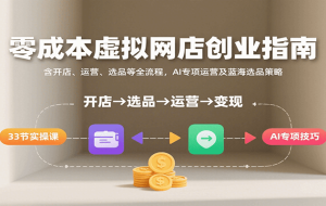零成本虚拟网店创业指南，含开店、运营、选品等全流程， AI专项运营及蓝海选品策略