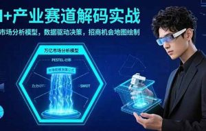 （15712期）AI+产业赛道解码实战：万亿市场分析模型，数据驱动决策，招商机会地图绘制