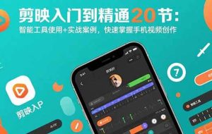 （15717期）剪映入门到精通20节：智能工具使用+实战案例，快速掌握手机视频创作