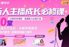 新人主播必学的20堂培训课，让主播快速成长的必学课程，帮你直播能力快速打造的实操方法
