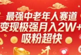 最强中老年人赛道，变现极强，吸粉超快，0门槛