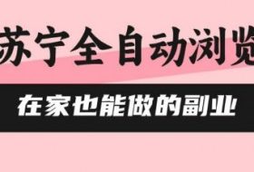 苏宁全自动浏览，在家也能做的副业，无需人工，0风控，单机日入5张+，直接矩阵开干【揭秘】