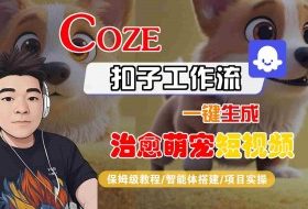 COZE扣子工作流一键生成治愈萌究短视频，保姆级教程-智能体搭建-项目实操