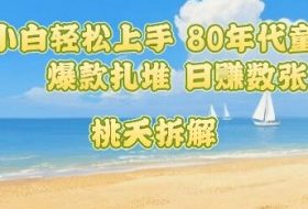 普通人小白轻松上手 80年代童年回忆杀，爆款扎堆，日入数张