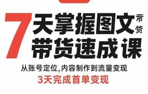 （15731期）7天掌握图文带货速成课：从账号定位,内容制作到流量变现,3天完成首单变现