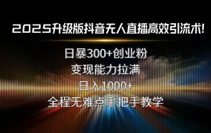（15735期）2025升级版抖音无人直播高效引流术！日暴300+创业粉，变现能力拉满，日…