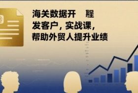 海关数据开发客户实战课，帮助外贸人提升业绩