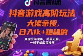 抖音游戏大佬高阶玩法，日入 1k + 稳稳的，变现立竿见影，简单无脑，一部手机即可操作【揭秘】