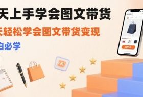 7天上手学会图文带货，3天轻松学会图文带货变现，小白必学