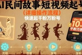 AI民间故事短视频起号，详细操作流程，快速起千粉万粉号