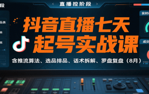 抖音直播七天起号实战课：含推流算法、选品排品、话术拆解、罗盘复盘（8月）