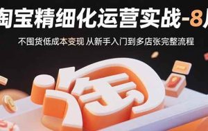 （15739期）淘宝精细化运营实战-8月：不囤货低成本变现 从新手入门到多店扩张完整流程