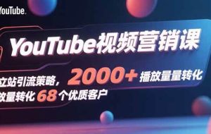 （15740期）YouTube视频营销课，独立站引流策略，2000+播放量转化68个优质客户