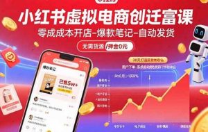 （15749期）小红书虚拟电商创富课：零成本开店/爆款笔记/自动发货,30天打造被动收入