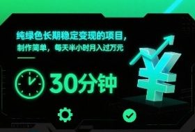纯绿色长期稳定变现的项目，制作简单，每天半小时月入过1W
