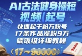 AI古法健身操短视频起号，快速起千粉万粉号，17条作品涨粉9W(喂饭级详细教程)